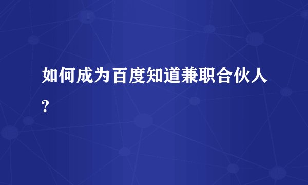 如何成为百度知道兼职合伙人?