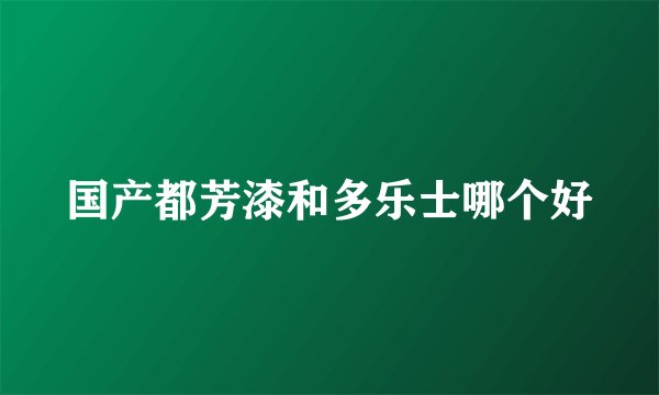 国产都芳漆和多乐士哪个好