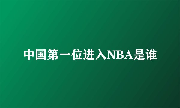 中国第一位进入NBA是谁
