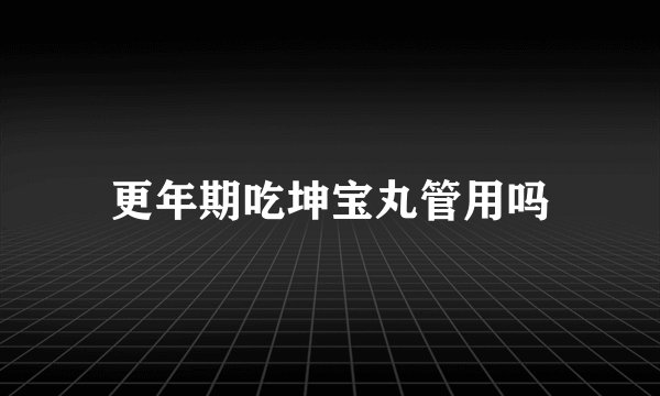 更年期吃坤宝丸管用吗
