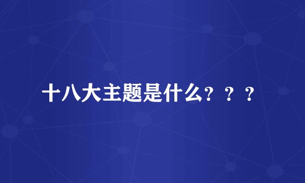 十八大主题是什么？？？