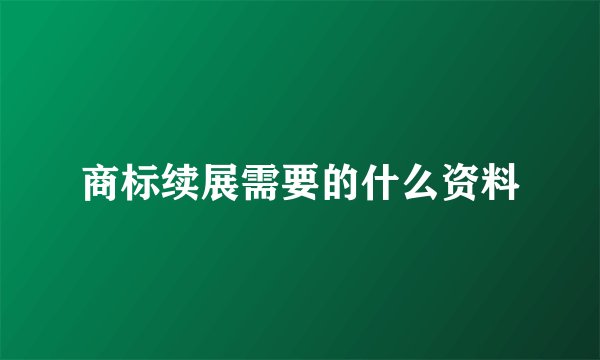 商标续展需要的什么资料