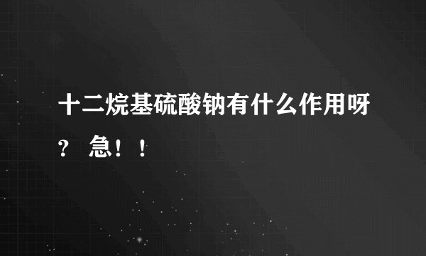 十二烷基硫酸钠有什么作用呀？ 急！！