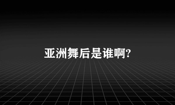 亚洲舞后是谁啊?