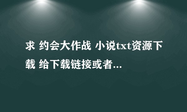 求 约会大作战 小说txt资源下载 给下载链接或者云盘资源都可以 更新到的全部内容！！万分感谢