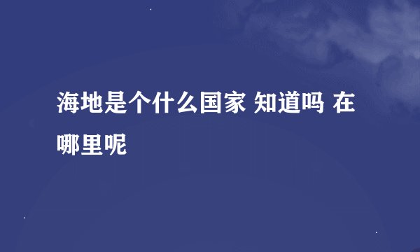 海地是个什么国家 知道吗 在哪里呢