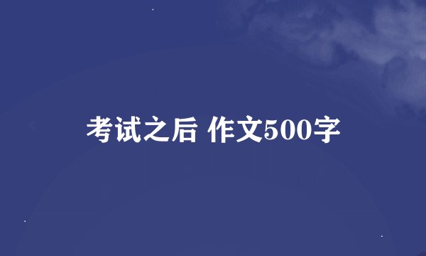 考试之后 作文500字
