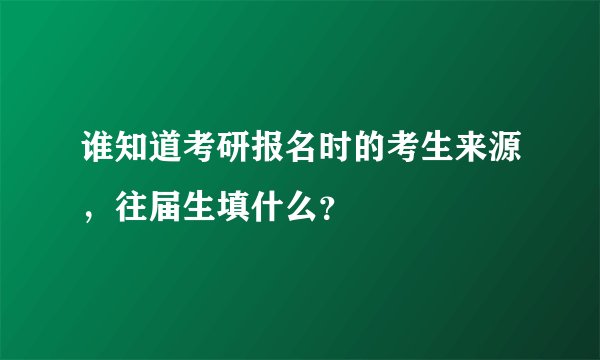 谁知道考研报名时的考生来源，往届生填什么？