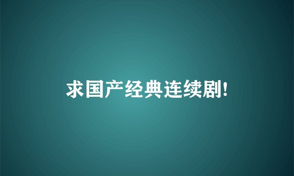 求国产经典连续剧!