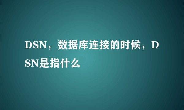 DSN，数据库连接的时候，DSN是指什么