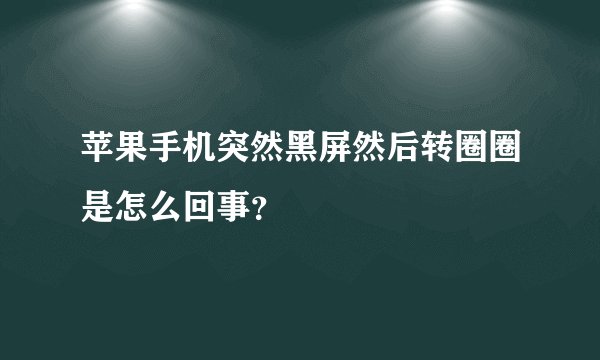 苹果手机突然黑屏然后转圈圈是怎么回事？