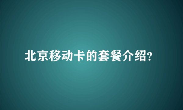 北京移动卡的套餐介绍？