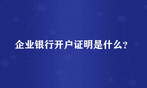 企业银行开户证明是什么？