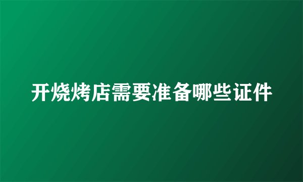 开烧烤店需要准备哪些证件