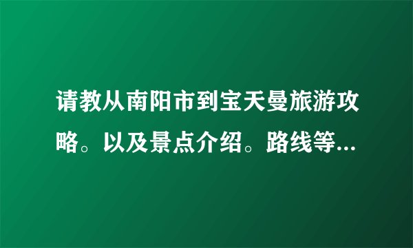 请教从南阳市到宝天曼旅游攻略。以及景点介绍。路线等等。多谢