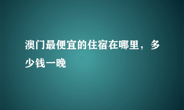 澳门最便宜的住宿在哪里，多少钱一晚