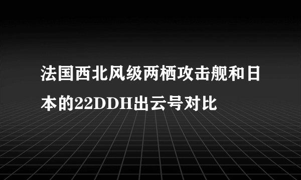 法国西北风级两栖攻击舰和日本的22DDH出云号对比