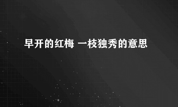 早开的红梅 一枝独秀的意思