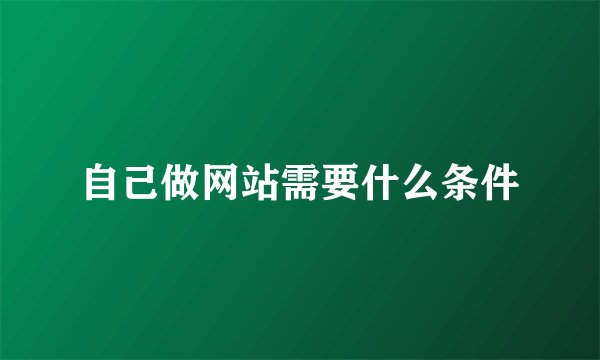 自己做网站需要什么条件