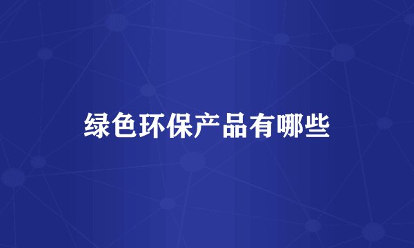 绿色环保产品有哪些