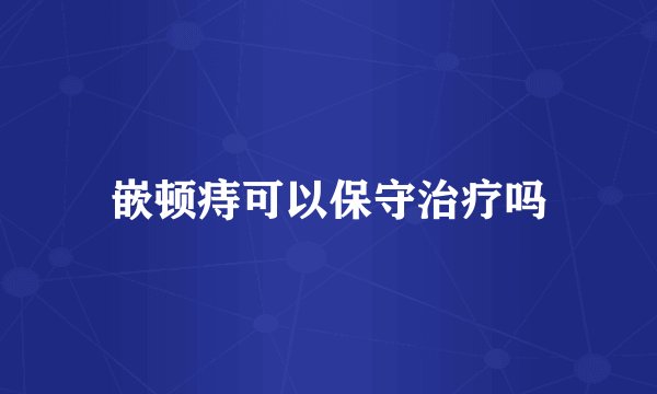 嵌顿痔可以保守治疗吗