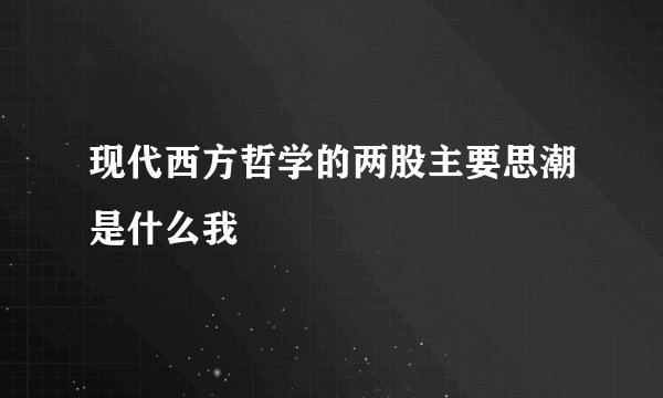 现代西方哲学的两股主要思潮是什么我