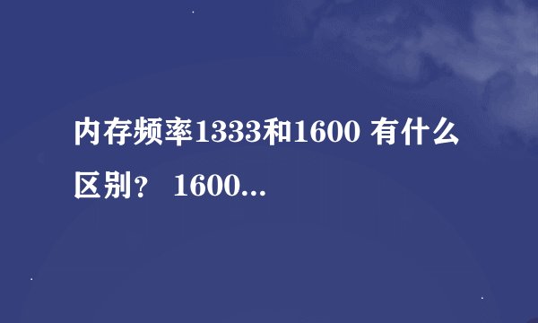 内存频率1333和1600 有什么区别？ 1600优势在哪？
