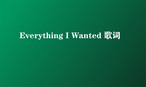 Everything I Wanted 歌词