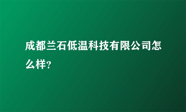 成都兰石低温科技有限公司怎么样？
