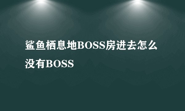 鲨鱼栖息地BOSS房进去怎么没有BOSS