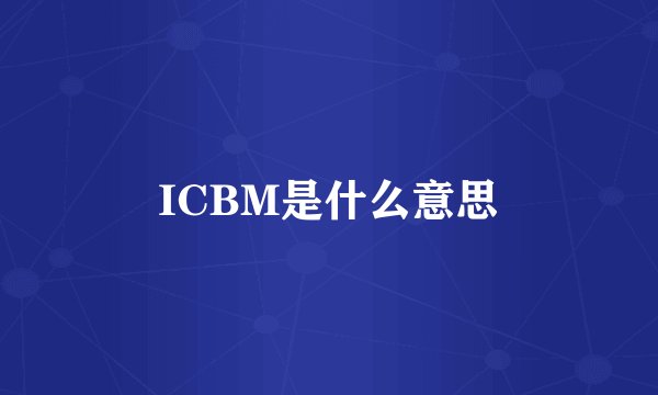 ICBM是什么意思