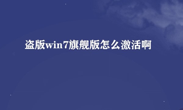 盗版win7旗舰版怎么激活啊