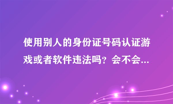 使用别人的身份证号码认证游戏或者软件违法吗？会不会记入个人不良记录？