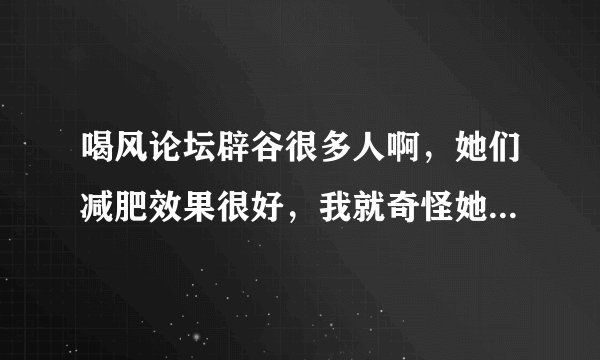 喝风论坛辟谷很多人啊，她们减肥效果很好，我就奇怪她们怎么受得了不吃饭呀？