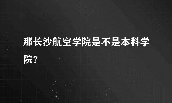 那长沙航空学院是不是本科学院？