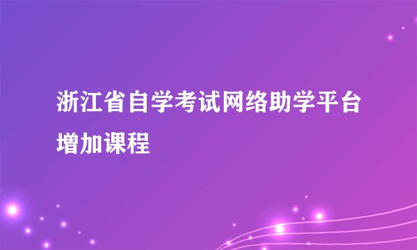 浙江省自学考试网络助学平台增加课程