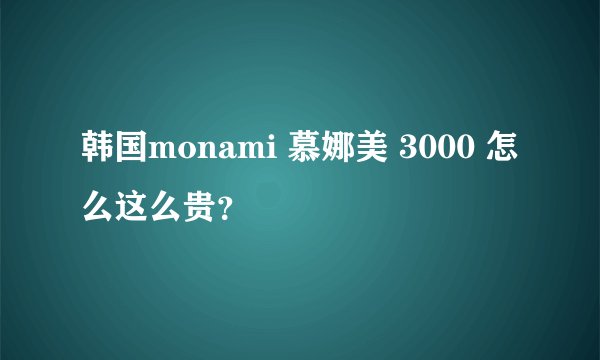 韩国monami 慕娜美 3000 怎么这么贵？