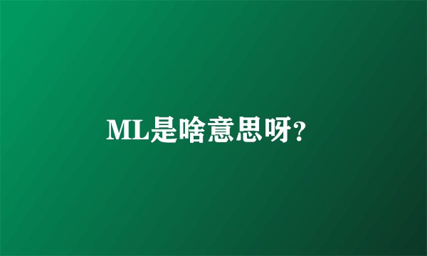 ML是啥意思呀？