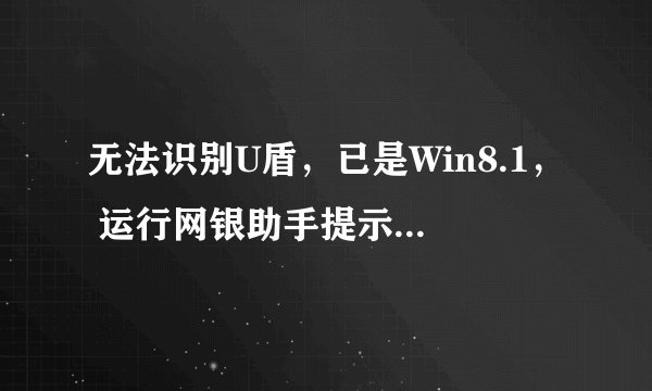 无法识别U盾，已是Win8.1， 运行网银助手提示请将Windows升级至Vista？