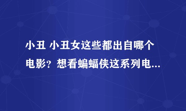 小丑 小丑女这些都出自哪个电影？想看蝙蝠侠这系列电影从哪看起……名字也不知道