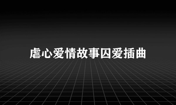 虐心爱情故事囚爱插曲