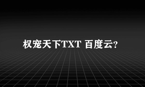 权宠天下TXT 百度云？