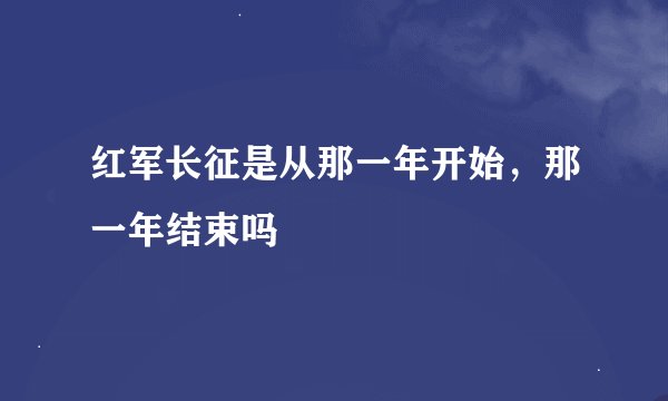 红军长征是从那一年开始，那一年结束吗