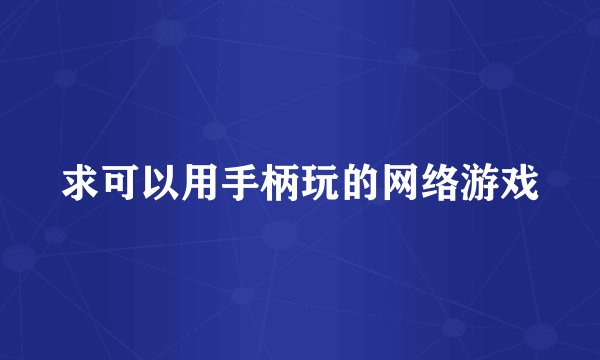 求可以用手柄玩的网络游戏
