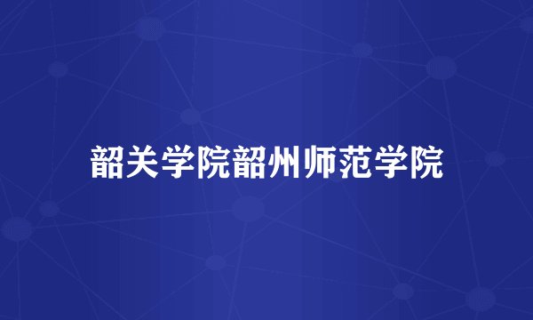 韶关学院韶州师范学院