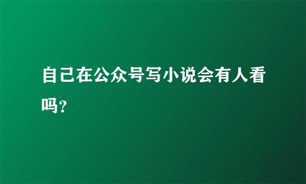 自己在公众号写小说会有人看吗？