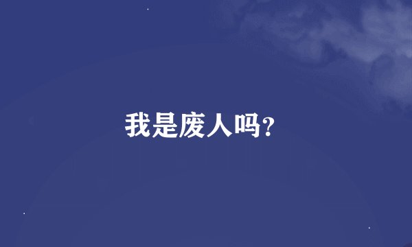 我是废人吗？