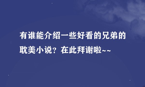 有谁能介绍一些好看的兄弟的耽美小说？在此拜谢啦~~