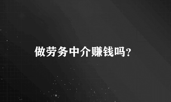 做劳务中介赚钱吗？