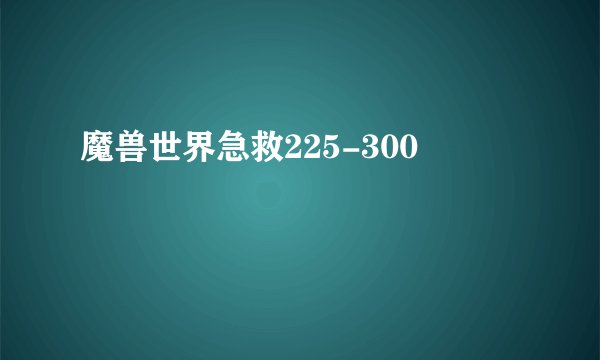 魔兽世界急救225-300